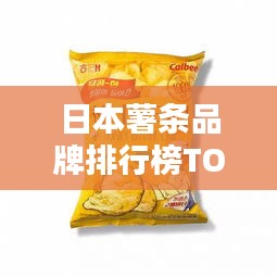 日本薯条品牌排行榜TOP10，必试口碑之选