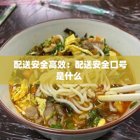 配送安全高效：配送安全口号是什么 