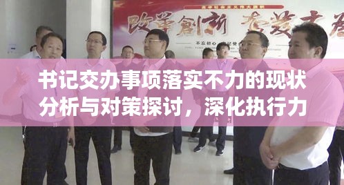 书记交办事项落实不力的现状分析与对策探讨，深化执行力，提升工作效率