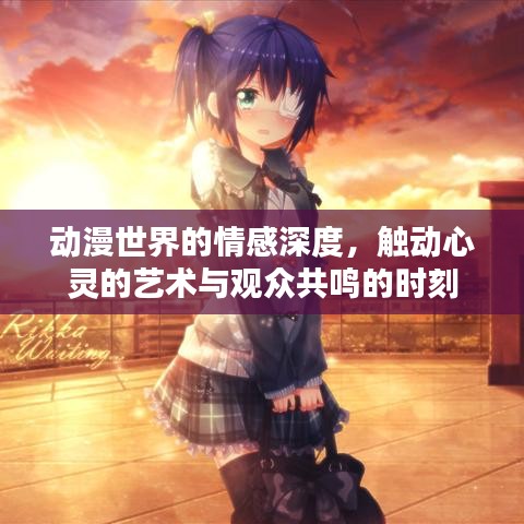 动漫世界的情感深度，触动心灵的艺术与观众共鸣的时刻