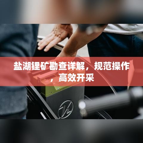 盐湖锂矿勘查详解，规范操作，高效开采