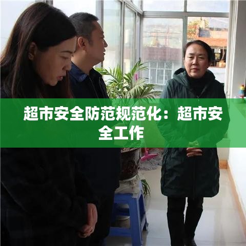 超市安全防范规范化：超市安全工作 