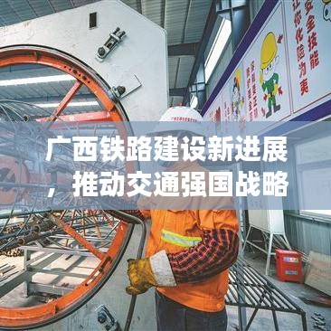 广西铁路建设新进展，推动交通强国战略，助力地方经济飞跃发展
