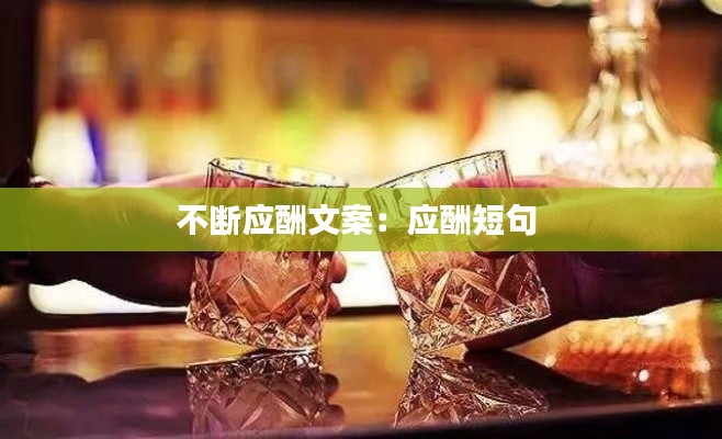 不断应酬文案：应酬短句 