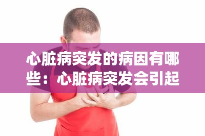 心脏病突发的病因有哪些：心脏病突发会引起什么病 