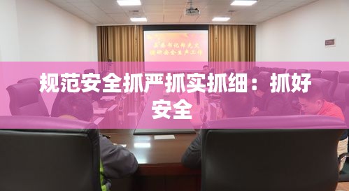 规范安全抓严抓实抓细：抓好安全 