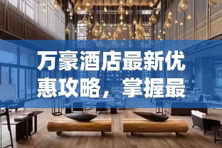 万豪酒店最新优惠攻略，掌握最新优惠活动，尽享奢华体验