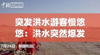 突发洪水游客慢悠悠：洪水突然爆发 