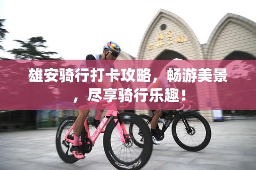 雄安骑行打卡攻略，畅游美景，尽享骑行乐趣！