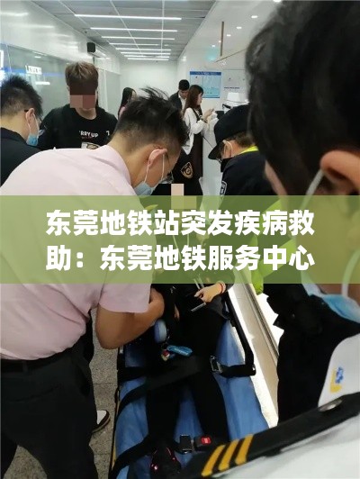 东莞地铁站突发疾病救助：东莞地铁服务中心 