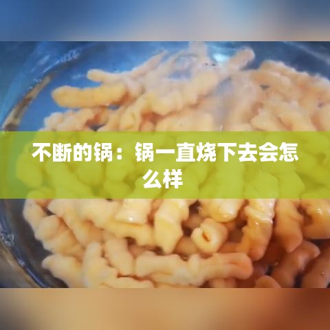不断的锅：锅一直烧下去会怎么样 