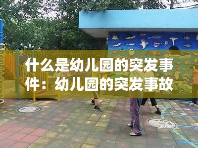 什么是幼儿园的突发事件：幼儿园的突发事故有哪些 
