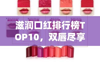 滋润口红排行榜TOP10，双唇尽享极致呵护与炫彩