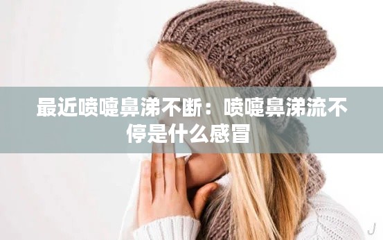 最近喷嚏鼻涕不断：喷嚏鼻涕流不停是什么感冒 