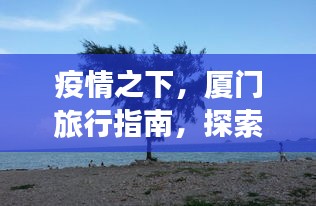 疫情之下，厦门旅行指南，探索不被遗忘的浪漫海滨城市