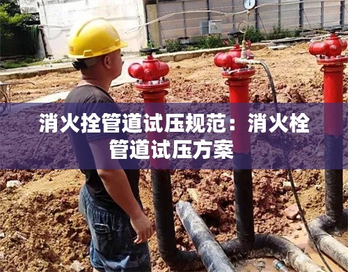 消火拴管道试压规范：消火栓管道试压方案 