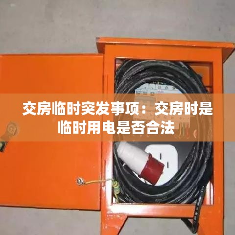 交房临时突发事项：交房时是临时用电是否合法 