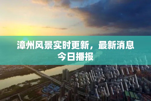 漳州风景实时更新，最新消息今日播报