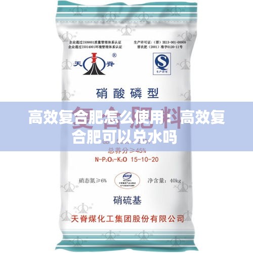 高效复合肥怎么使用：高效复合肥可以兑水吗 
