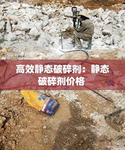 高效静态破碎剂：静态破碎剂价格 