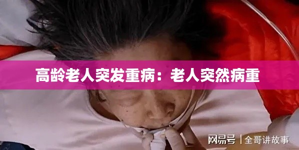 高龄老人突发重病：老人突然病重 