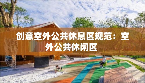 创意室外公共休息区规范：室外公共休闲区 