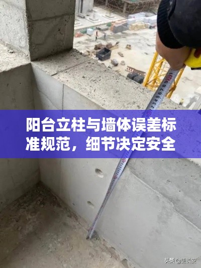阳台立柱与墙体误差标准规范，细节决定安全，打造完美家居！