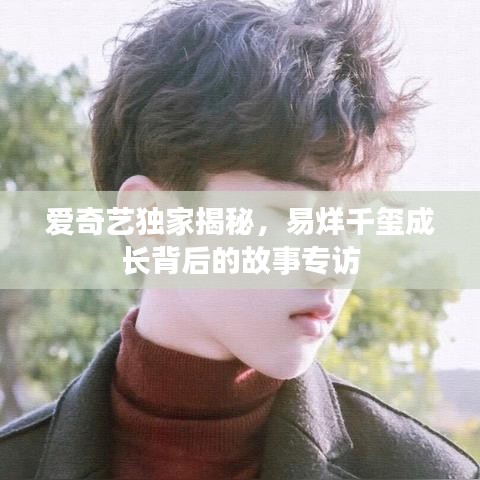 爱奇艺独家揭秘，易烊千玺成长背后的故事专访