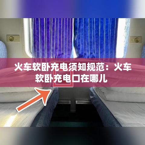 火车软卧充电须知规范：火车软卧充电口在哪儿 