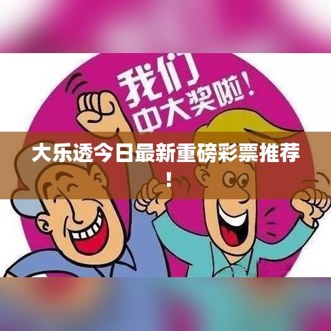 大乐透今日最新重磅彩票推荐！