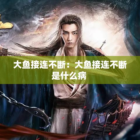 大鱼接连不断：大鱼接连不断是什么病 