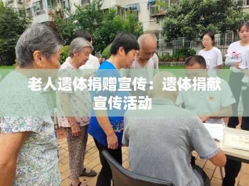老人遗体捐赠宣传：遗体捐献宣传活动 