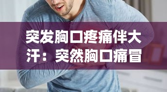 突发胸口疼痛伴大汗：突然胸口痛冒冷汗 