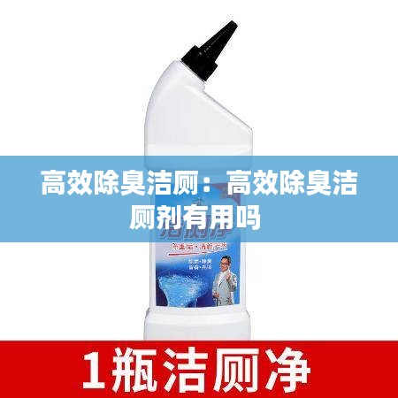 高效除臭洁厕：高效除臭洁厕剂有用吗 