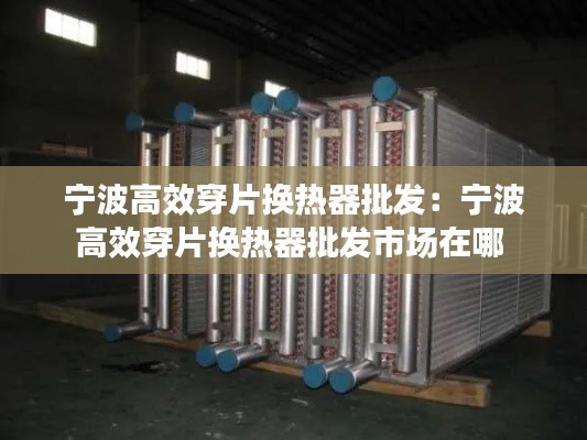 宁波高效穿片换热器批发：宁波高效穿片换热器批发市场在哪 