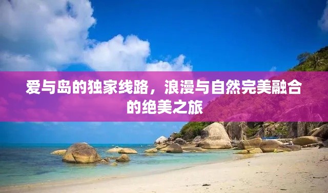 爱与岛的独家线路，浪漫与自然完美融合的绝美之旅