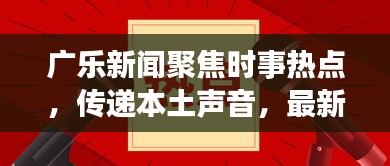 广乐新闻聚焦时事热点，传递本土声音，最新资讯一网打尽！