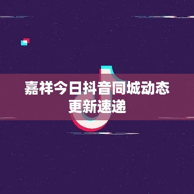 嘉祥今日抖音同城动态更新速递