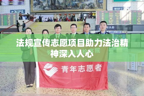 法规宣传志愿项目助力法治精神深入人心