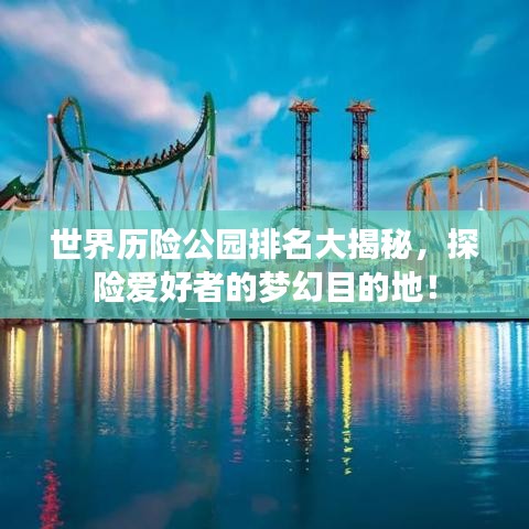 世界历险公园排名大揭秘，探险爱好者的梦幻目的地！