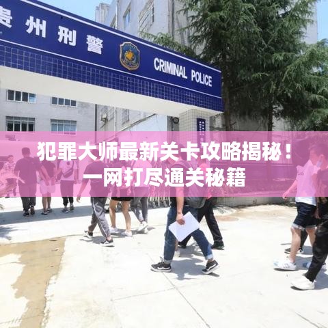 犯罪大师最新关卡攻略揭秘！一网打尽通关秘籍