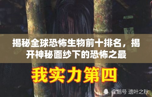 揭秘全球恐怖生物前十排名，揭开神秘面纱下的恐怖之最