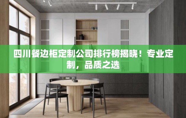 四川餐边柜定制公司排行榜揭晓！专业定制，品质之选