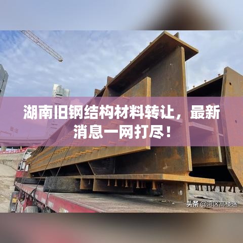 湖南旧钢结构材料转让，最新消息一网打尽！