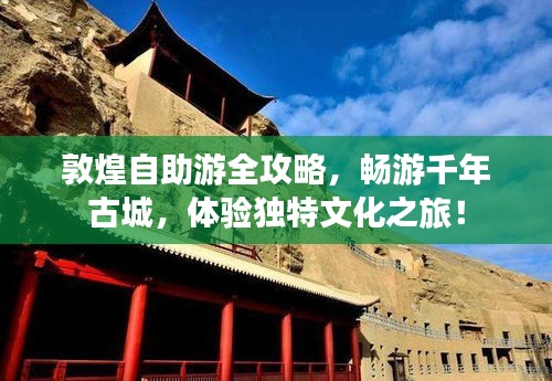 敦煌自助游全攻略，畅游千年古城，体验独特文化之旅！