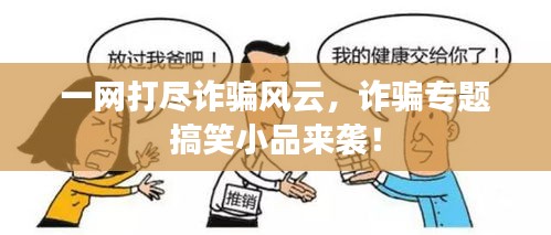 一网打尽诈骗风云，诈骗专题搞笑小品来袭！