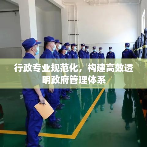 行政专业规范化，构建高效透明政府管理体系