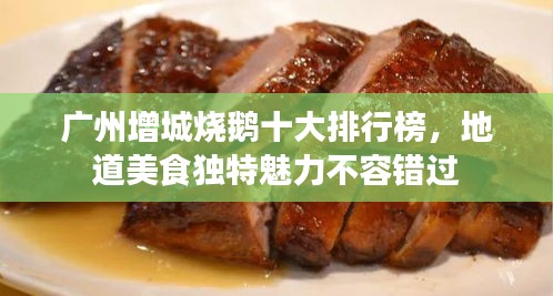 广州增城烧鹅十大排行榜，地道美食独特魅力不容错过