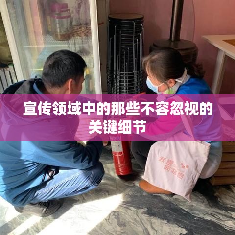 宣传领域中的那些不容忽视的关键细节