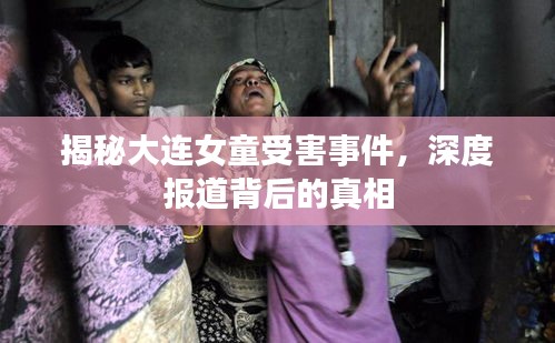 揭秘大连女童受害事件，深度报道背后的真相